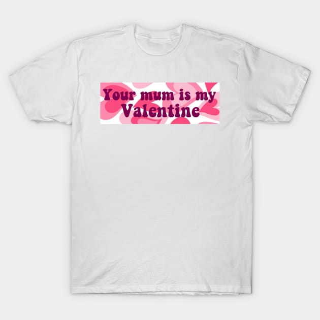 Your Mum Is My Valentine Bumper T-Shirt by casserolestan